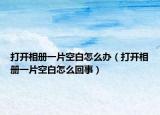 打开相册一片空白怎么办（打开相册一片空白怎么回事）
