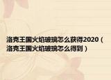 洛克王国火焰玻璃怎么获得2020（洛克王国火焰玻璃怎么得到）