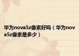 华为nova5z像素好吗（华为nova5z像素是多少）