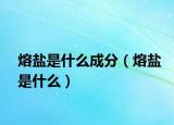熔盐是什么成分（熔盐是什么）