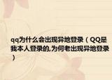 qq为什么会出现异地登录（QQ是我本人登录的,为何老出现异地登录）