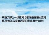 残缺了那么一点歌词（歌词是慢慢心变成铁,要我怎么收拾这爱的残缺,是什么歌）