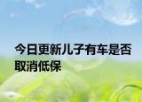 今日更新儿子有车是否取消低保