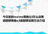 今日更新realme真我Q3怎么设置返回键真我q3返回键设置方法介绍