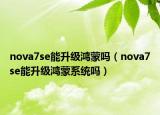 nova7se能升级鸿蒙吗（nova7se能升级鸿蒙系统吗）