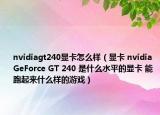 nvidiagt240显卡怎么样（显卡 nvidia GeForce GT 240 是什么水平的显卡 能跑起来什么样的游戏）