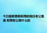 今日最新更新赵薇的现任老公是谁 赵薇老公做什么的