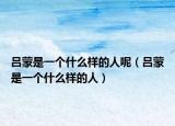 吕蒙是一个什么样的人呢（吕蒙是一个什么样的人）