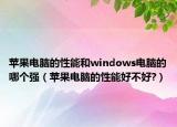 苹果电脑的性能和windows电脑的哪个强（苹果电脑的性能好不好?）
