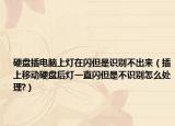 硬盘插电脑上灯在闪但是识别不出来（插上移动硬盘后灯一直闪但是不识别怎么处理?）