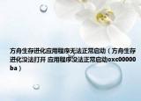 方舟生存进化应用程序无法正常启动（方舟生存进化没法打开 应用程序没法正常启动oxc00000ba）