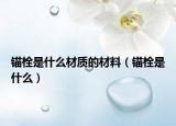 锚栓是什么材质的材料（锚栓是什么）