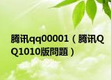 腾讯qq00001（腾讯QQ1010版問題）