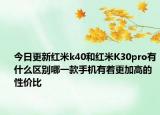 今日更新红米k40和红米K30pro有什么区别哪一款手机有着更加高的性价比