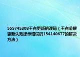 555745308王者更新错误码（王者荣耀更新失败提示错误码154140677的解决方法）