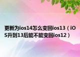 更新为ios14怎么变回ios13（iOS升到13后能不能变回ios12）