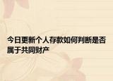 今日更新个人存款如何判断是否属于共同财产