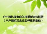 户户通机顶盒应怎样重新定位科普（户户通机顶盒应怎样重新定位）