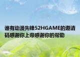 谁有动漫先锋52HGAME的邀请码感谢你上帝感谢你的帮助