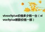 vivox9plus价格多少钱一台（vivox9plus新款价钱一部）