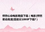 怦然心动电影网盘下载（电影[怦然星动高清]百度云1080P下载?）