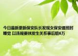 今日最新更新保安队长发现女保安值班时睡觉 以违规要挟发生关系事后赔6万