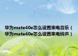 华为mate40e怎么设置来电音乐（华为mate40e怎么设置来电铃声）