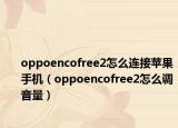 oppoencofree2怎么连接苹果手机（oppoencofree2怎么调音量）