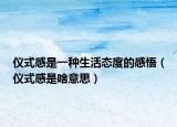 仪式感是一种生活态度的感悟（仪式感是啥意思）