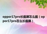 oppor17pro长截屏怎么截（oppor17pro怎么长截屏）