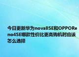 今日更新华为nova8SE和OPPOReno4SE哪款性价比更高购机时应该怎么选择