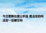 今日更新住房公积金 是法定的吗法定一定要交吗