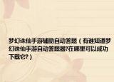 梦幻诛仙手游辅助自动答题（有谁知道梦幻诛仙手游自动答题器?在哪里可以成功下载它?）