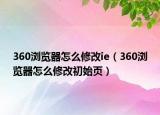 360浏览器怎么修改ie（360浏览器怎么修改初始页）