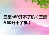三星a60开不了机（三星A60开不了机）