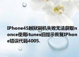 IPhone4S越狱刷机失败无法获取nonce使用itunes旧提示恢复IPhone错误代码4005.