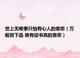 世上无难事只怕有心人的意思（万般皆下品 唯有读书高的意思）