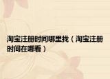 淘宝注册时间哪里找（淘宝注册时间在哪看）