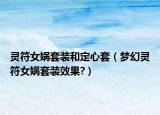 灵符女娲套装和定心套（梦幻灵符女娲套装效果?）