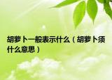 胡萝卜一般表示什么（胡萝卜须什么意思）