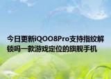 今日更新iQOO8Pro支持指纹解锁吗一款游戏定位的旗舰手机