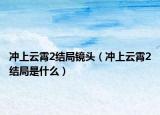 冲上云霄2结局镜头（冲上云霄2结局是什么）