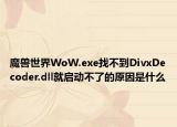 魔兽世界WoW.exe找不到DivxDecoder.dll就启动不了的原因是什么