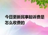 今日更新民事起诉费是怎么收费的