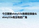 今日更新vivoy53s有哪些摄像头vivoy53s有没有超广角