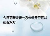 今日更新夫妻一方欠债是否可以起诉双方