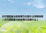 古代阴阳表示的地理方位是什么举例说明（古代阴阳表示的地理方位是什么）