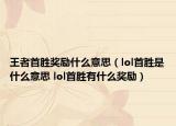 王者首胜奖励什么意思（lol首胜是什么意思 lol首胜有什么奖励）