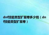 dnf技能类型扩展卷多少钱（dnf技能类型扩展卷）