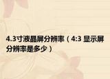 4.3寸液晶屏分辨率（4:3 显示屏分辨率是多少）